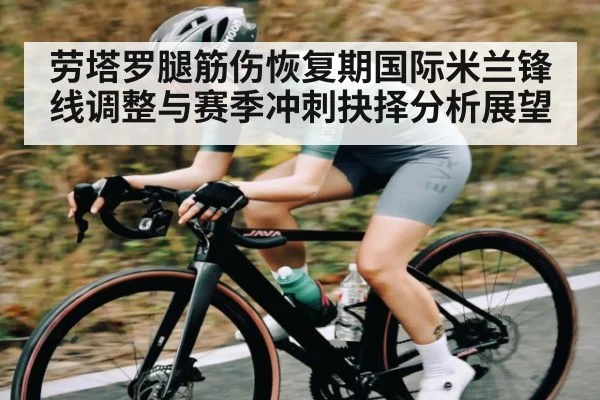劳塔罗腿筋伤恢复期国际米兰锋线调整与赛季冲刺抉择分析展望
