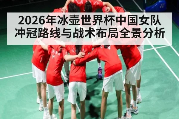 2026年冰壶世界杯中国女队冲冠路线与战术布局全景分析